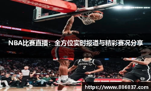NBA比赛直播：全方位实时报道与精彩赛况分享
