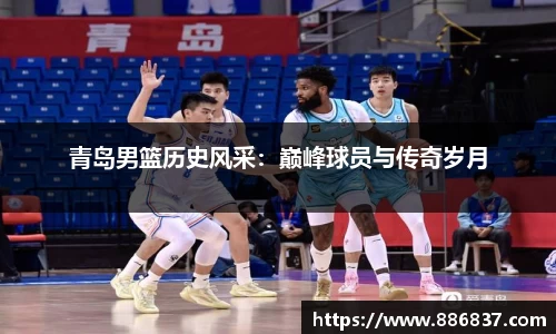青岛男篮历史风采：巅峰球员与传奇岁月