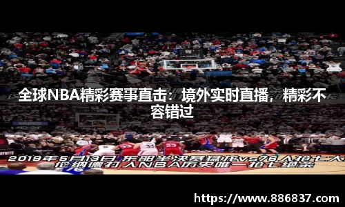 全球NBA精彩赛事直击：境外实时直播，精彩不容错过