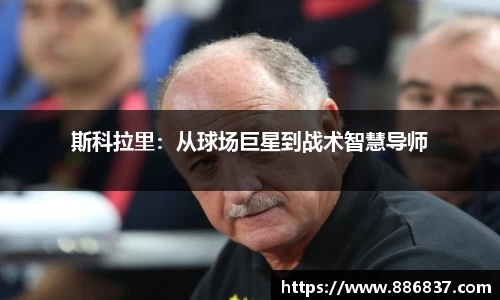 斯科拉里：从球场巨星到战术智慧导师